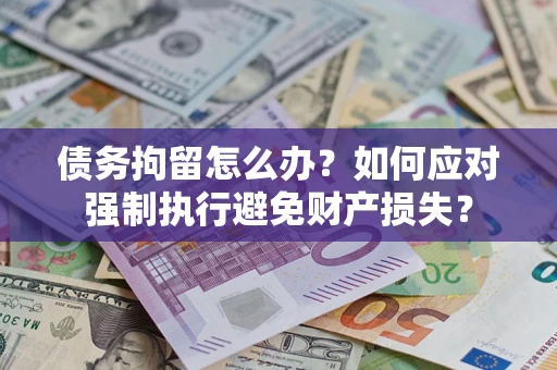 武汉债务拘留怎么办？如何应对强制执行避免财产损失？