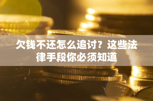 武汉欠钱不还怎么追讨？这些法律手段你必须知道