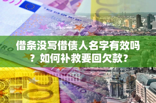 武汉借条没写借债人名字有效吗？如何补救要回欠款？