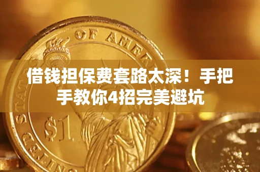 武汉借钱担保费套路太深！手把手教你4招完美避坑
