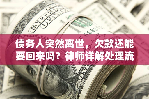 武汉债务人突然离世，欠款还能要回来吗？律师详解处理流程