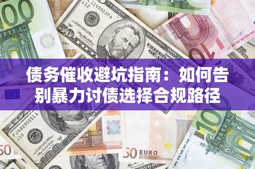 武汉债务催收避坑指南：如何告别暴力讨债选择合规路径