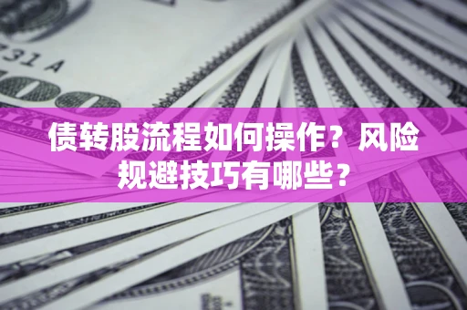 武汉债转股流程如何操作？风险规避技巧有哪些？