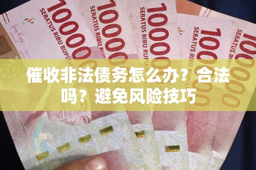 武汉催收非法债务怎么办？合法吗？避免风险技巧