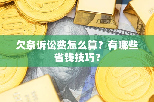 武汉欠条诉讼费怎么算？有哪些省钱技巧？