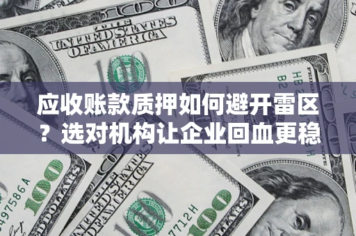 武汉应收账款质押如何避开雷区？选对机构让企业回血更稳