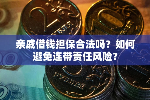 武汉亲戚借钱担保合法吗？如何避免连带责任风险？