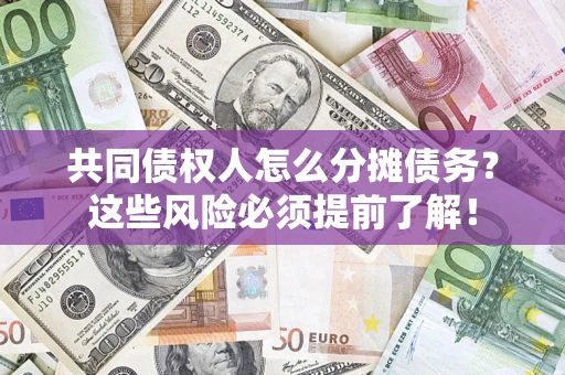 武汉共同债权人怎么分摊债务？这些风险必须提前了解！