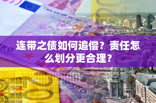 武汉连带之债如何追偿？责任怎么划分更合理？
