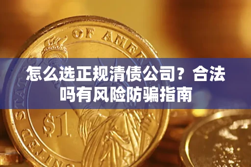 武汉怎么选正规清债公司？合法吗有风险防骗指南
