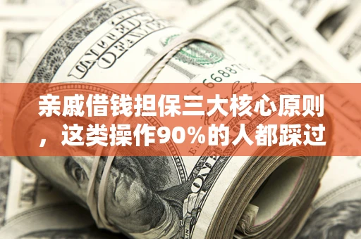 武汉亲戚借钱担保三大核心原则，这类操作90%的人都踩过坑！附法院判决案例