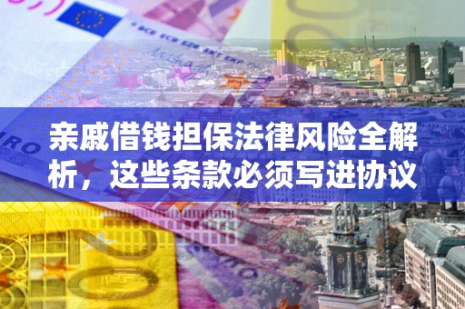 武汉亲戚借钱担保法律风险全解析，这些条款必须写进协议