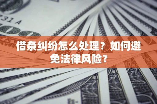 武汉借条纠纷怎么处理？如何避免法律风险？