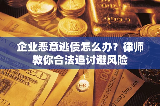 武汉企业恶意逃债怎么办？律师教你合法追讨避风险