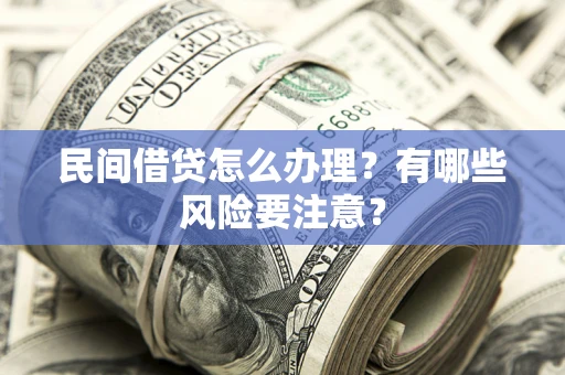 武汉民间借贷怎么办理？有哪些风险要注意？