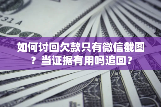 武汉如何讨回欠款只有微信截图？当证据有用吗追回？