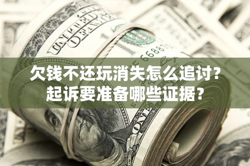 武汉欠钱不还玩消失怎么追讨？起诉要准备哪些证据？