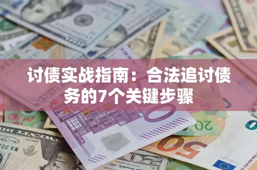 武汉讨债实战指南：合法追讨债务的7个关键步骤