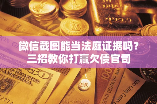 武汉微信截图能当法庭证据吗？三招教你打赢欠债官司