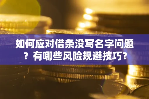 武汉如何应对借条没写名字问题？有哪些风险规避技巧？