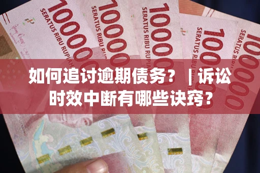 武汉如何追讨逾期债务？ | 诉讼时效中断有哪些诀窍？
