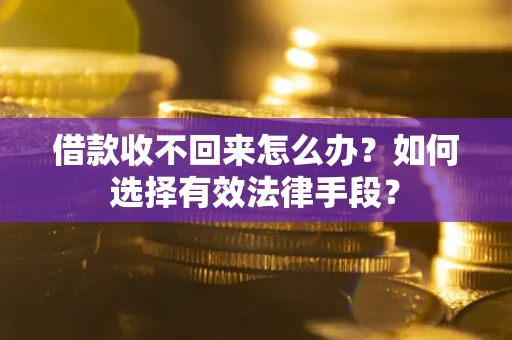 武汉借款收不回来怎么办？如何选择有效法律手段？