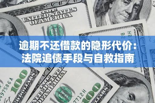武汉逾期不还借款的隐形代价：法院追债手段与自救指南