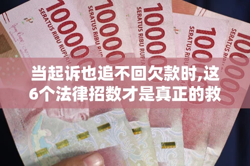 武汉当起诉也追不回欠款时,这6个法律招数才是真正的救命稻草