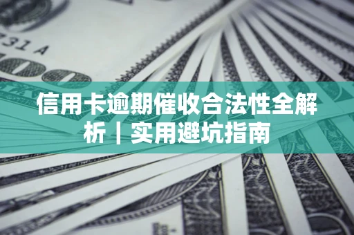 武汉信用卡逾期催收合法性全解析｜实用避坑指南