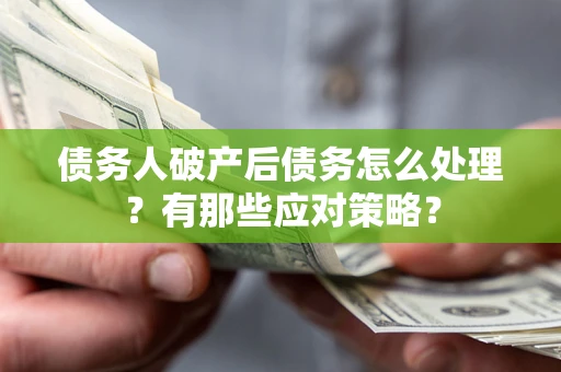 武汉债务人破产后债务怎么处理？有那些应对策略？