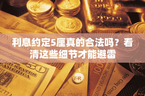 武汉利息约定5厘真的合法吗？看清这些细节才能避雷