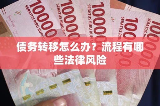 武汉债务转移怎么办？流程有哪些法律风险