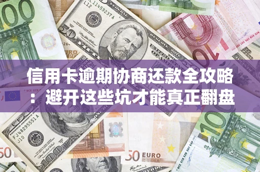 武汉信用卡逾期协商还款全攻略：避开这些坑才能真正翻盘